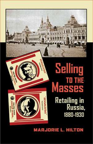 Selling to the Masses: Retailing in Russia, 1880–1930 de Marjorie L. Hilton