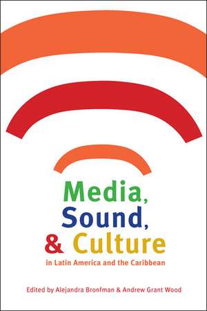 Media, Sound, and Culture in Latin America and the Caribbean de Alejandra Bronfman