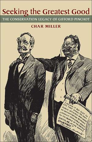 Seeking the Greatest Good: The Conservation Legacy of Gifford Pinchot de Char Miller