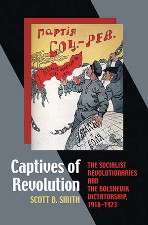 Captives of Revolution: The Socialist Revolutionaries and the Bolshevik Dictatorship, 1918–1923 de Scott B. Smith