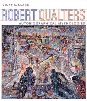 Robert Qualters: Autobiographical Mythologies de Vicky A. Clark