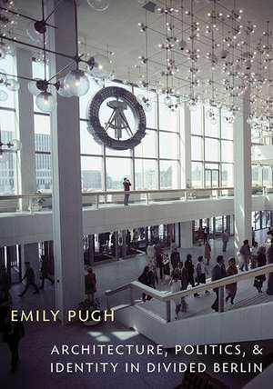 Architecture, Politics, and Identity in Divided Berlin de Emily Pugh