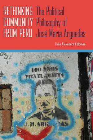 Rethinking Community from Peru: The Political Philosophy of José María Arguedas de Irina Alexandra Feldman