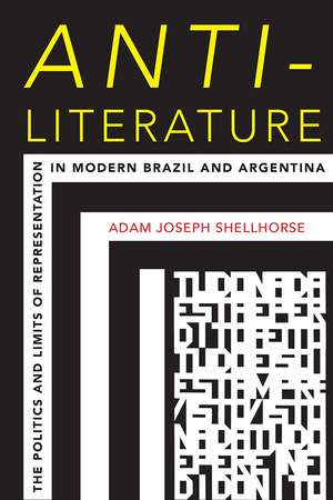 Anti-Literature: The Politics and Limits of Representation in Modern Brazil and Argentina de Adam Joseph Shellhorse