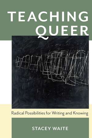 Teaching Queer: Radical Possibilities for Writing and Knowing de Stacey Waite