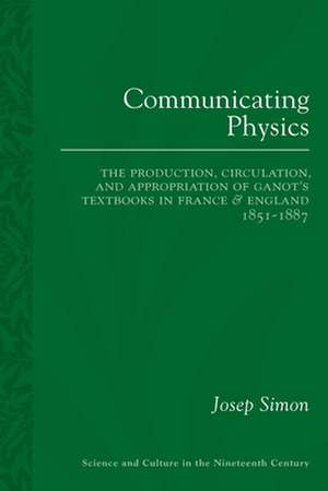 Communicating Physics: The Production, Circulation, and Appropriation of Ganot's Textbooks in France and England, 1851–1887 de Josep Simon