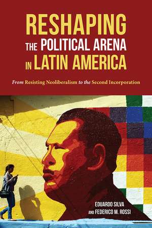 Reshaping the Political Arena in Latin America: From Resisting Neoliberalism to the Second Incorporation de Eduardo Silva