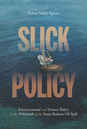 Slick Policy: Environmental and Science Policy in the Aftermath of the Santa Barbara Oil Spill de Teresa Sabol Spezio