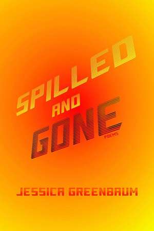 Spilled and Gone: Poems de Jessica Greenbaum