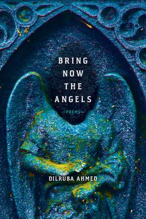 Bring Now the Angels: Poems de Dilruba Ahmed