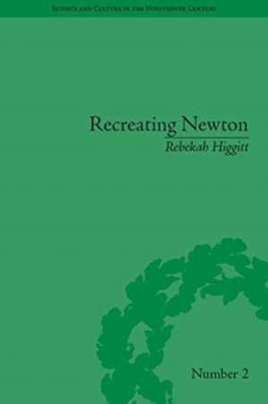 Recreating Newton: Newtonian Biography and the Making of Nineteenth-Century History of Science de Rebekah Higgitt