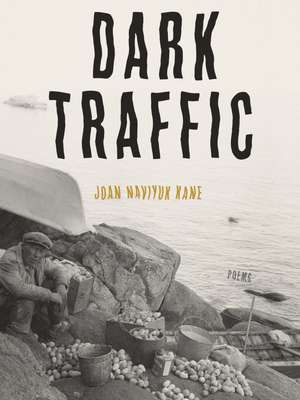 Dark Traffic: Poems de Joan Naviyuk Kane