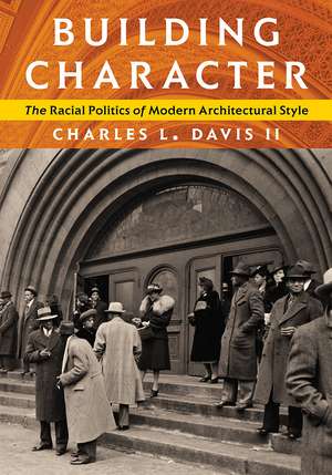 Building Character: The Racial Politics of Modern Architectural Style de Charles L. Davis, II