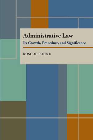 Administrative Law: Its Growth, Procedure, and Significance de Roscoe Pound