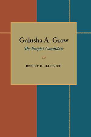 Galusha A. Grow: The People’s Candidate de Robert D. Ilisevich