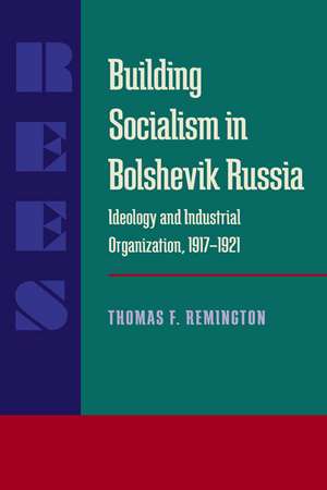 Building Socialism in Bolshevik Russia: Ideology and Industrial Organization, 1917-1921 de Thomas F. Remington