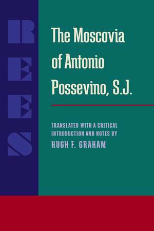 The Moscovia of Antonio Possevino, S.J.: Translated with a Critical Introduction and Notes by Hugh F. Graham de Antonio Possevino