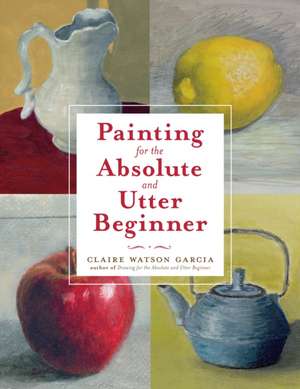 Painting for the Absolute and Utter Beginner de C Watson Garcia