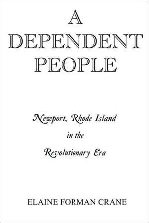 A Dependent People – Newport, Rhode Island in the Revolutionary Era de Elaine F. Crane