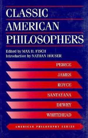 Classic American Philosophers – Peirce, James, Royce, Santayana, Dewey, Whitehead. Selections from Their Writings de Max Fisch