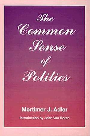 The Common Sense of Politics de Mortimer J. Adler