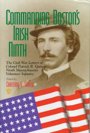 Commanding Boston`s Irish Ninth – The Civil War Letters of Colonel Patrick R. Guiney Ninth Massachusetts Volunteer Infantry. de Christian G. Samito