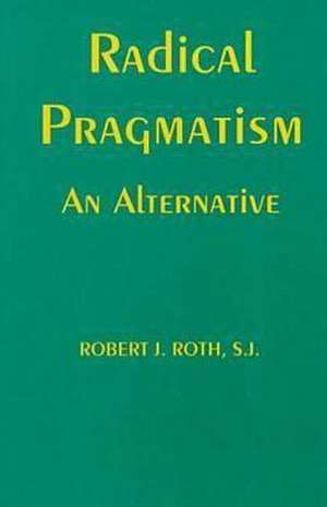 Radical Pragmatism – An Alternative de Robert J. Roth