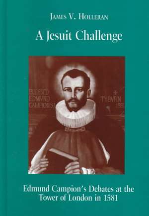 A Jesuit Challenge – Edmond Campion`s Debates at the Tower of London in 1581 de James V. Holleran