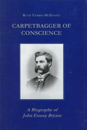 Carpetbagger of Conscience – A Biography of John Emory Bryant de Ruth Currie