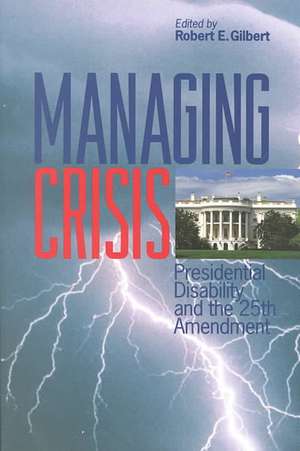 Managing Crisis – Presidential Disability and the Twenty–Fifth Amendment de Robert E. Gilbert