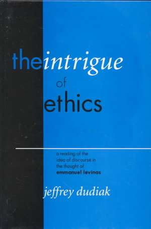 The Intrigue of Ethics – A Reading of the Idea of Discourse in the Thought of Emmanuel Levinas de Jeffrey Dudiak