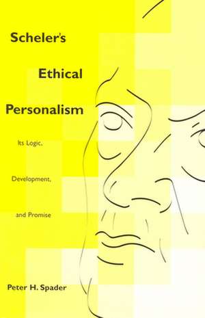 Scheler`s Ethical Personalism – Its Logic, Development, and Promise de Peter H. Spader