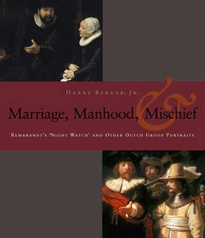 Manhood, Marriage, and Mischief – Rembrandt`s `Night Watch` and Other Dutch Group Portraits de Harry Berger