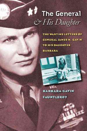 The General and His Daughter – The War Time Letters of General James M. Gavin to his Daughter Barbara de Barbara Gavin Fauntleroy