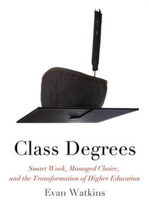 Class Degrees – Smart Work, Managed Choice, and the Transformation of Higher Education de Evan Watkins