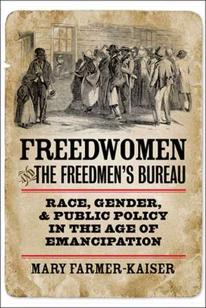 Freedwomen and the Freedmen`s Bureau – Race, Gender, and Public Policy in the Age of Emancipation de Mary J. Farmer–kaiser