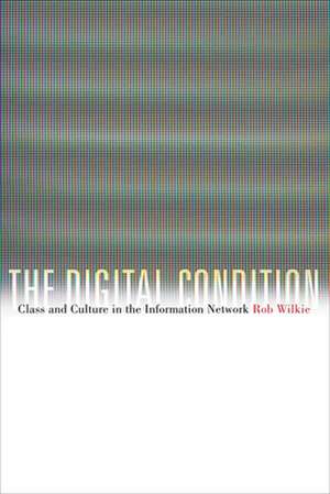 The Digital Condition – Class and Culture in the Information Network de Robert Wilkie