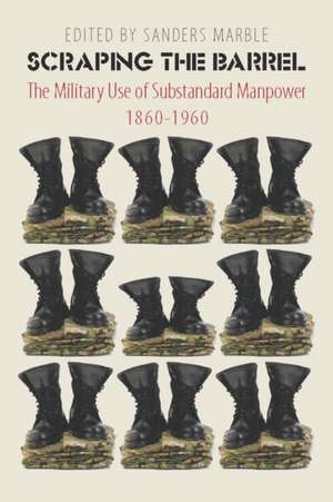 Scraping the Barrel – The Military Use of Substandard Manpower, 1860–1960 de Sanders Marble