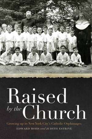 Raised by the Church – Growing up in New York City`s Catholic Orphanages de Edward Rohs