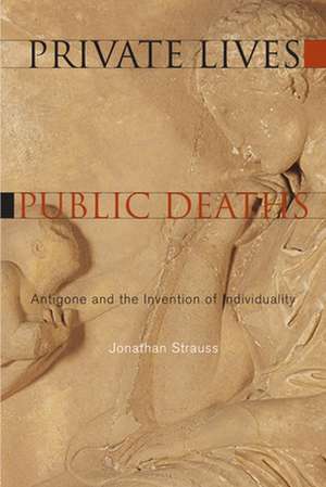 Private Lives, Public Deaths – Antigone and the Invention of Individuality de Jonathan Strauss