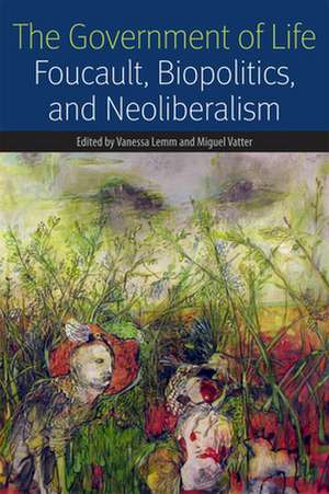 The Government of Life – Foucault, Biopolitics, and Neoliberalism de Vanessa Lemm