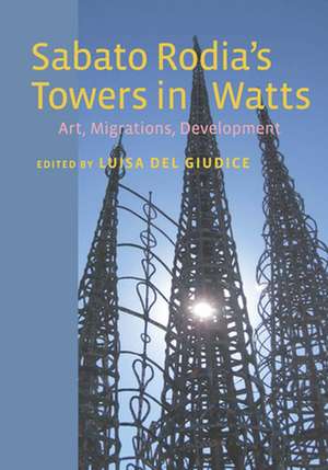 Sabato Rodia`s Towers in Watts – Art, Migrations, Development de Luisa Del Giudice