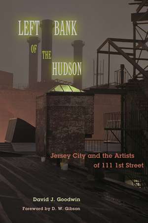 Left Bank of the Hudson – Jersey City and the Artists of 111 1st Street de David J. Goodwin