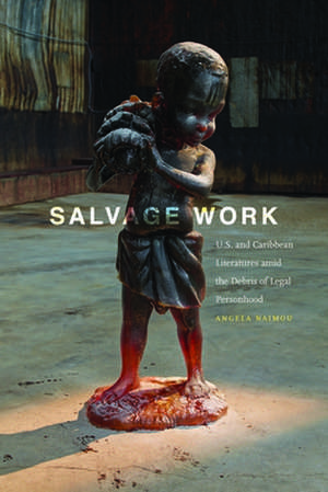 Salvage Work – U.S. and Caribbean Literatures amid the Debris of Legal Personhood de Angela Naimou