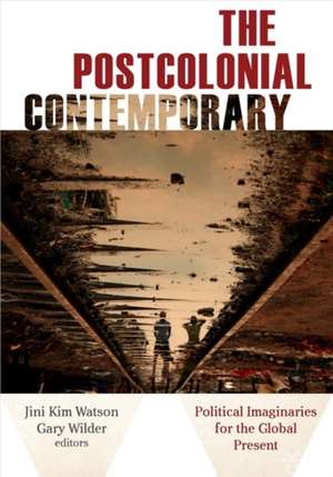 The Postcolonial Contemporary – Political Imaginaries for the Global Present de Jini Kim Watson