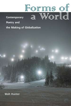 Forms of a World – Contemporary Poetry and the Making of Globalization de Walt Hunter