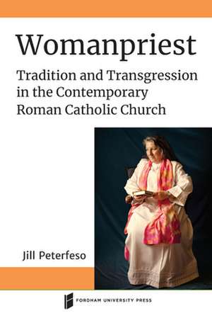 Womanpriest – Tradition and Transgression in the Contemporary Roman Catholic Church de Jill Peterfeso