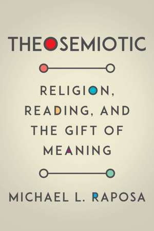 Theosemiotic – Religion, Reading, and the Gift of Meaning de Michael L. Raposa