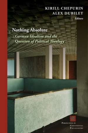 Nothing Absolute – German Idealism and the Question of Political Theology de Alex Dubilet