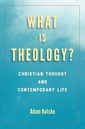 What Is Theology? – Christian Thought and Contemporary Life de Adam Kotsko